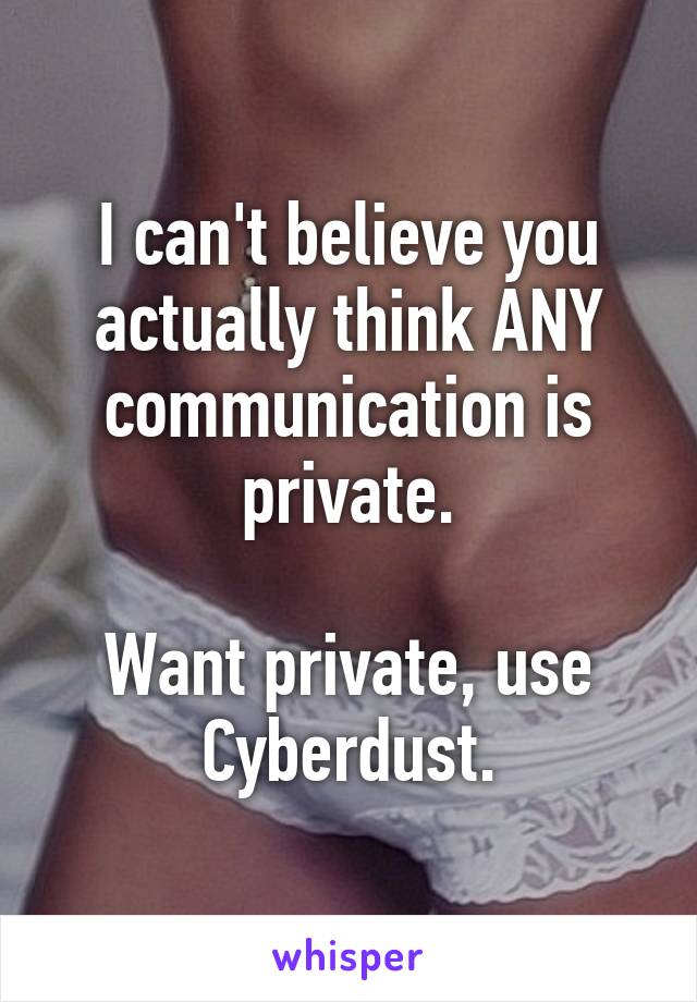 I can't believe you actually think ANY communication is private.

Want private, use Cyberdust.