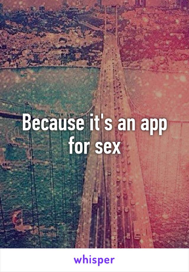 Because it's an app for sex