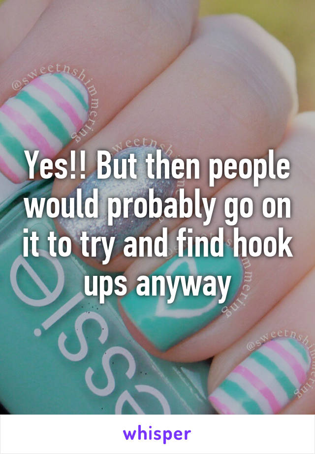 Yes!! But then people would probably go on it to try and find hook ups anyway