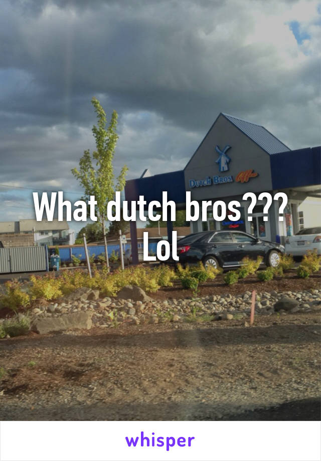 What dutch bros??? Lol