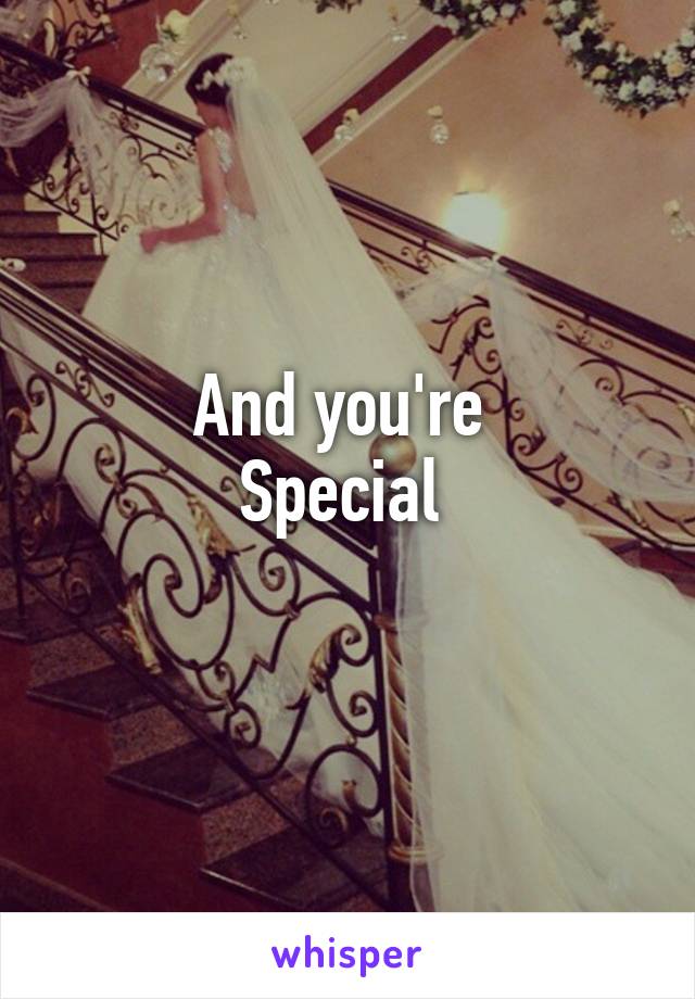 And you're 
Special 
