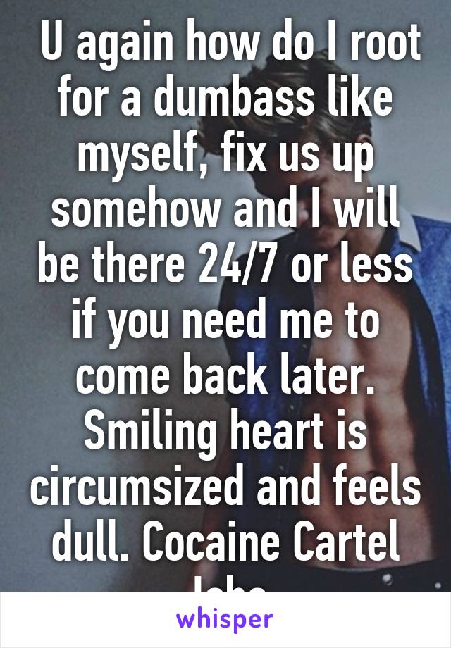  U again how do I root for a dumbass like myself, fix us up somehow and I will be there 24/7 or less if you need me to come back later. Smiling heart is circumsized and feels dull. Cocaine Cartel Jobs