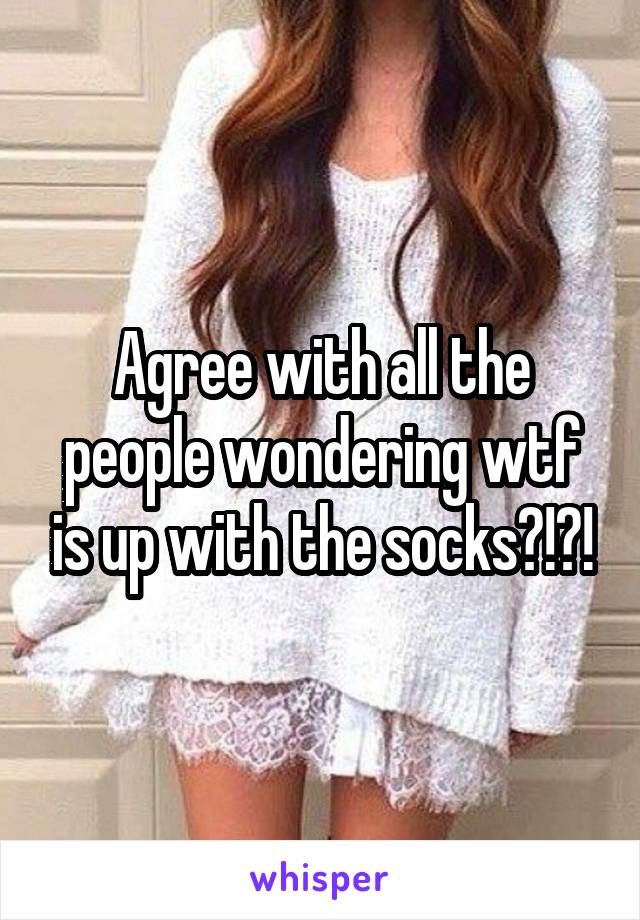 Agree with all the people wondering wtf is up with the socks?!?!