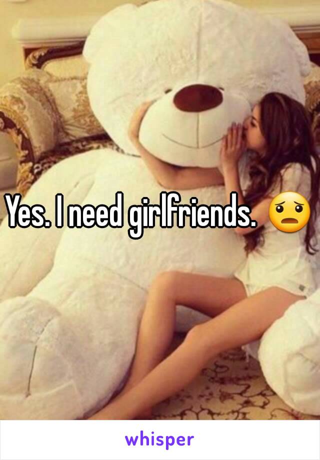 Yes. I need girlfriends. 😦