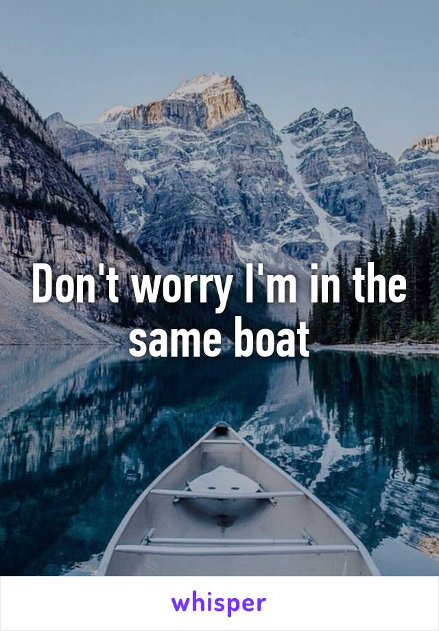 Don't worry I'm in the same boat