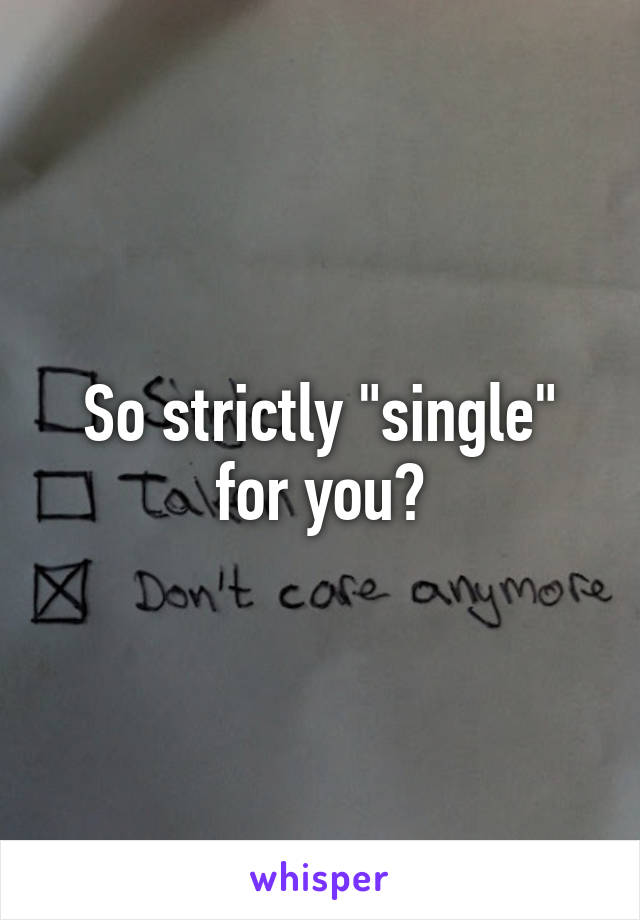So strictly "single" for you?
