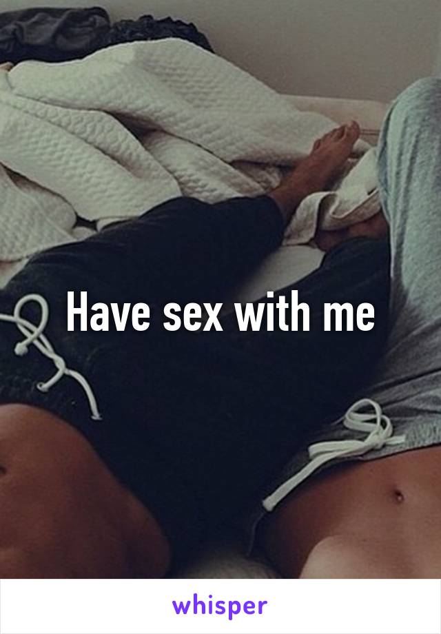 Have sex with me