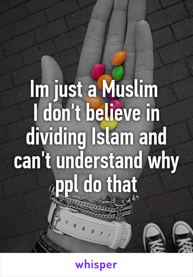 Im just a Muslim 
I don't believe in dividing Islam and can't understand why ppl do that