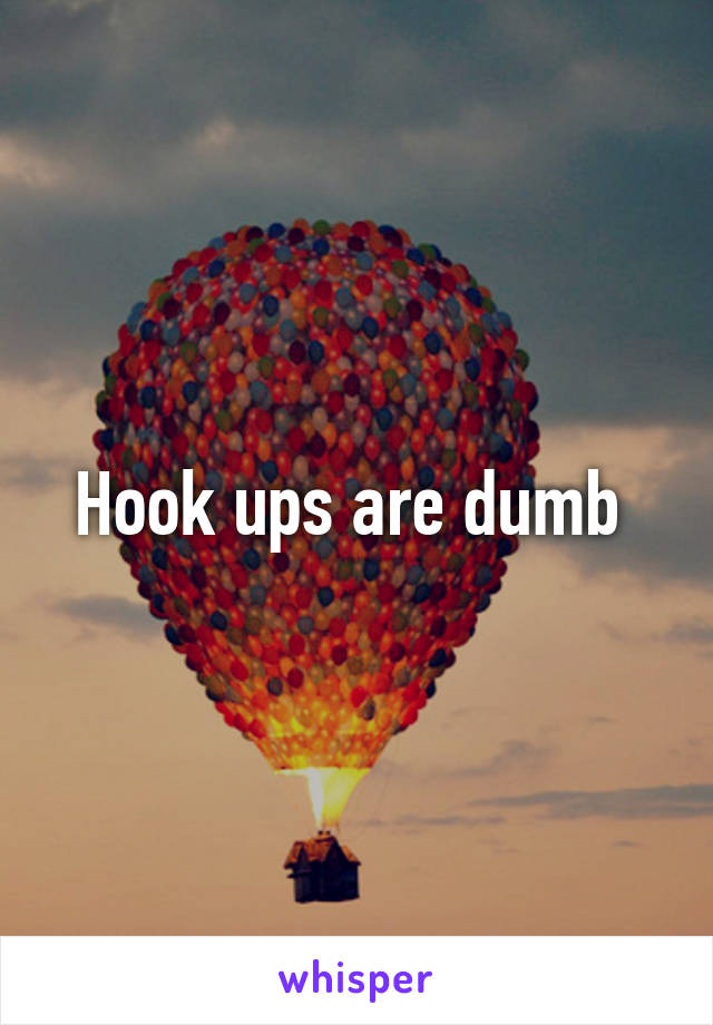 Hook ups are dumb 