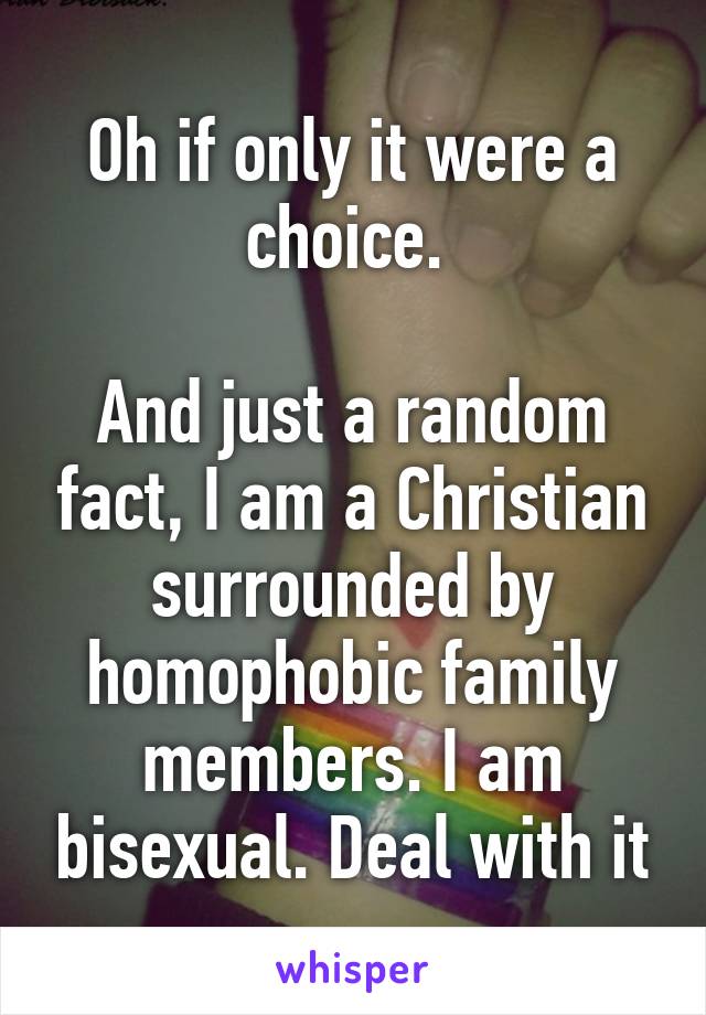 Oh if only it were a choice. 

And just a random fact, I am a Christian surrounded by homophobic family members. I am bisexual. Deal with it