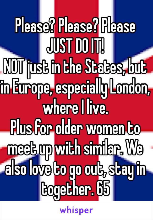 Please? Please? Please 
JUST DO IT!
NOT just in the States, but in Europe, especially London, where I live. 
Plus for older women to meet up with similar. We also love to go out, stay in together. 65