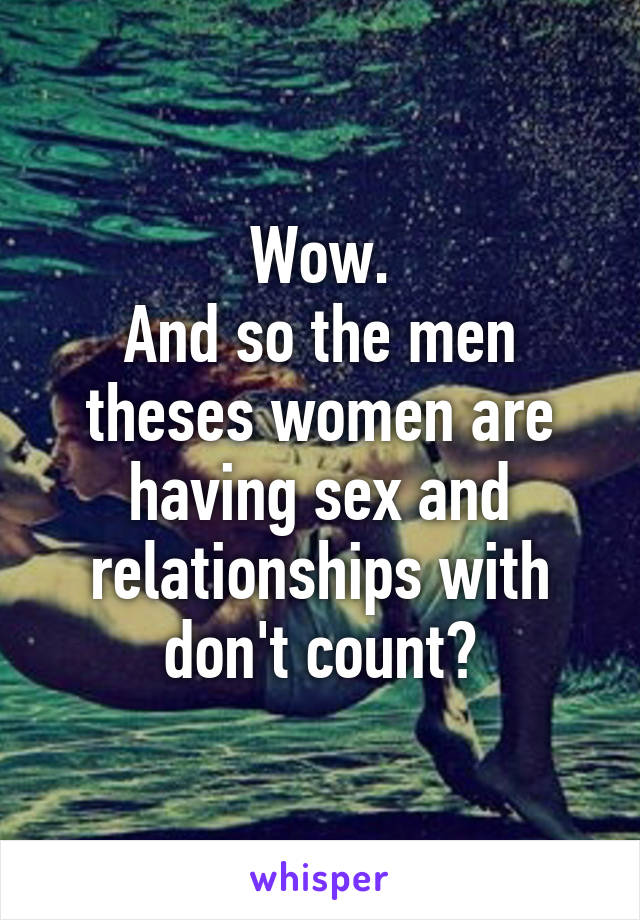 Wow.
And so the men theses women are having sex and relationships with don't count?