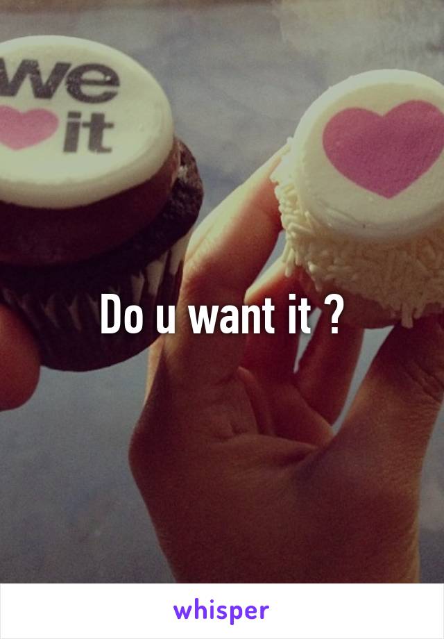 Do u want it ?