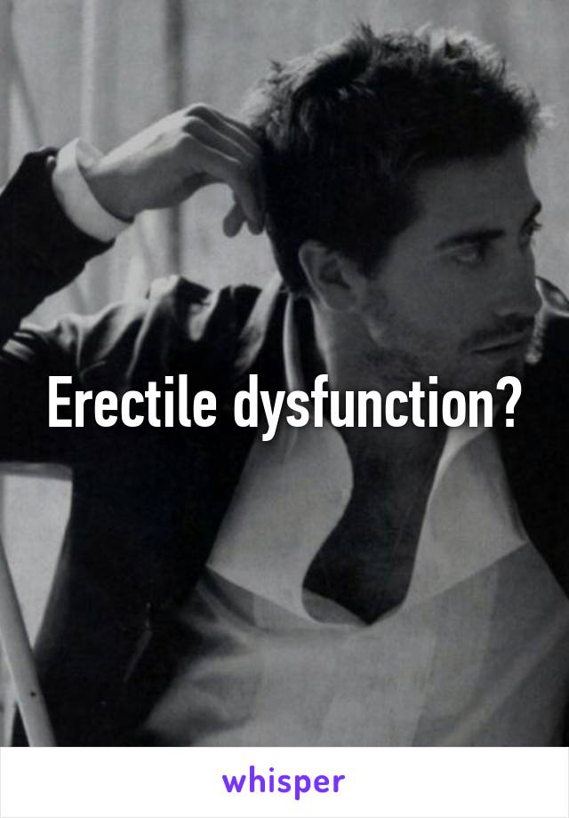 Erectile dysfunction?