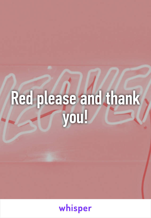 Red please and thank you!