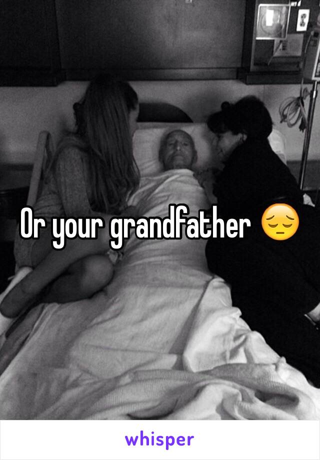 Or your grandfather 😔