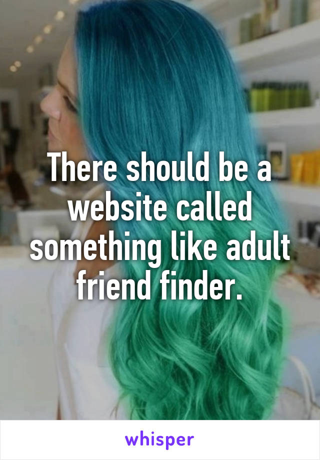 There should be a website called something like adult friend finder.