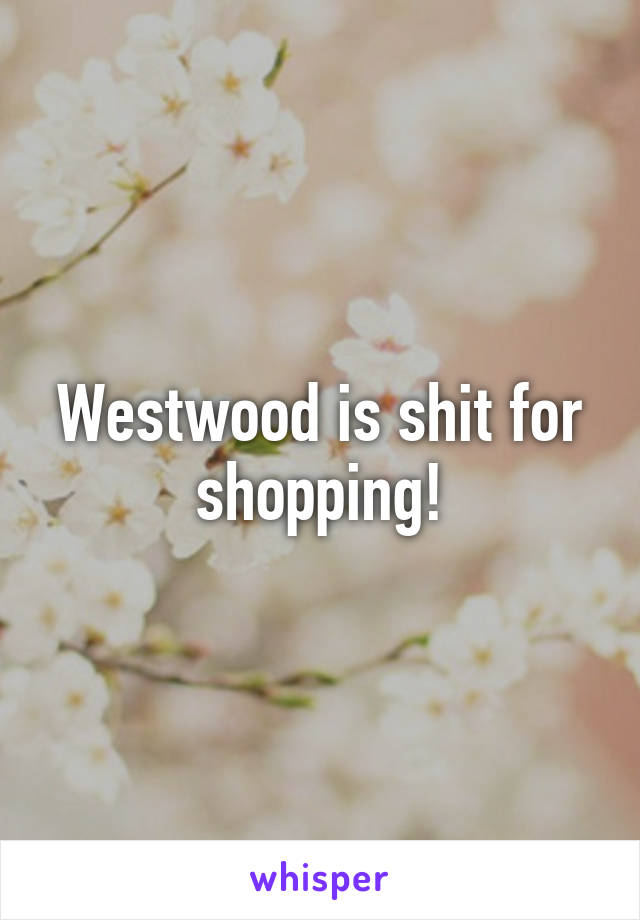 Westwood is shit for shopping!