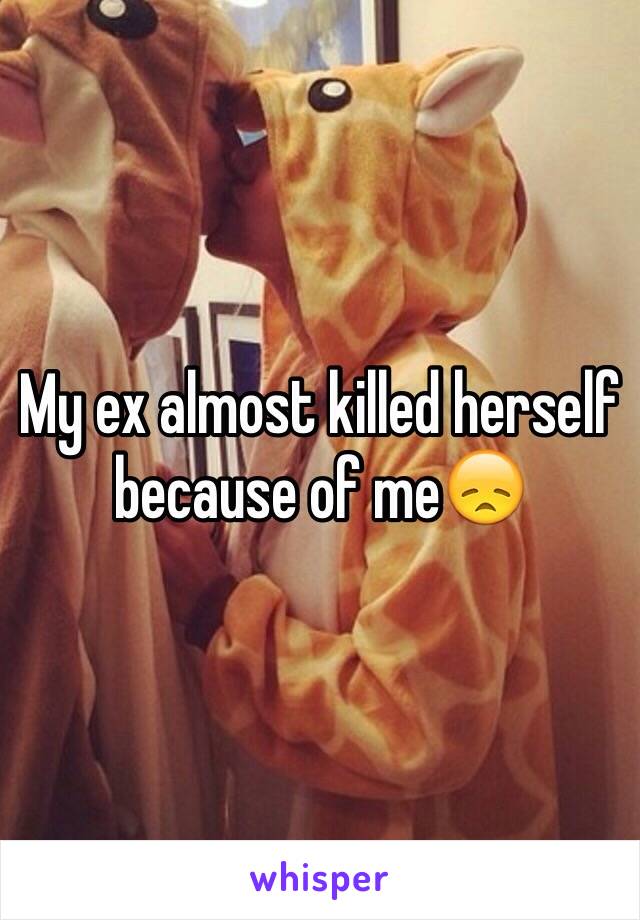 My ex almost killed herself because of me😞