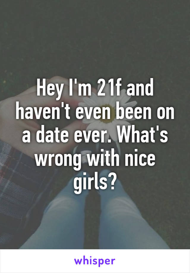 Hey I'm 21f and haven't even been on a date ever. What's wrong with nice girls?