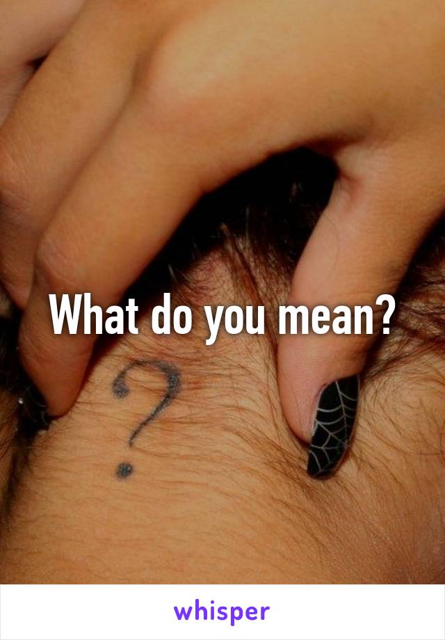 What do you mean?