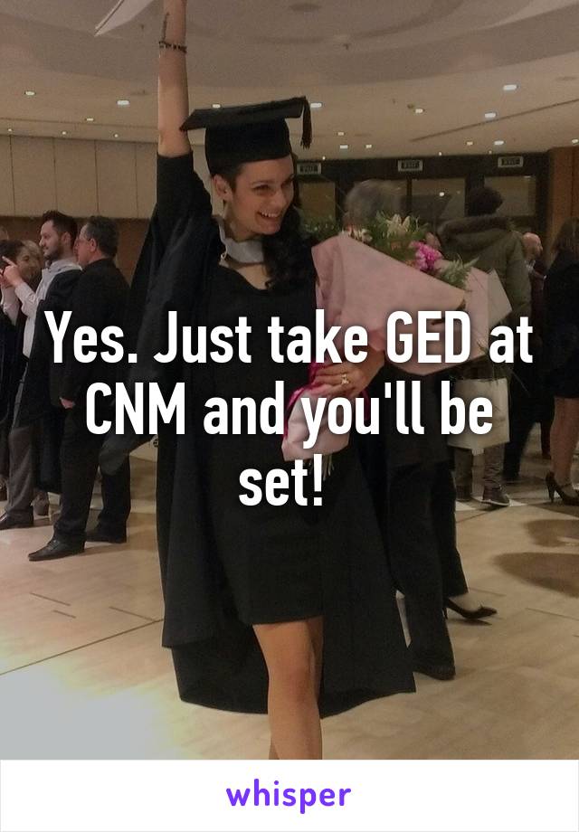 Yes. Just take GED at CNM and you'll be set! 