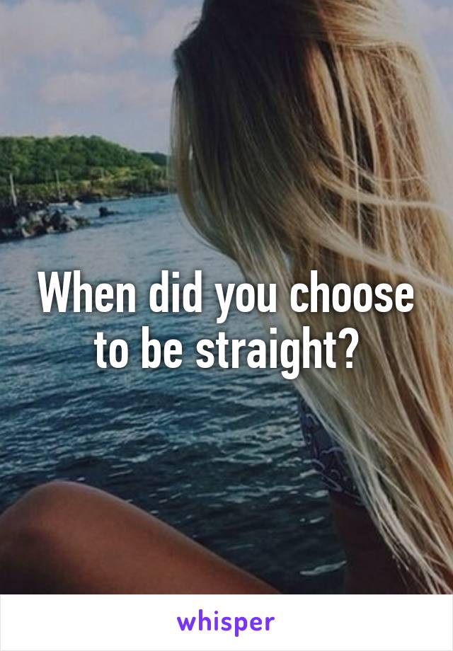 When did you choose to be straight?