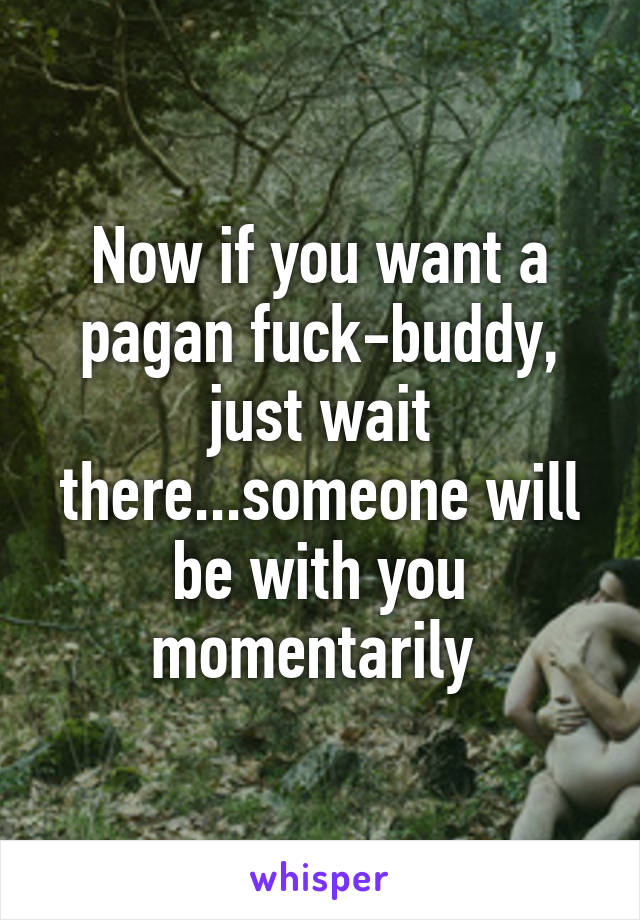 Now if you want a pagan fuck-buddy, just wait there...someone will be with you momentarily 