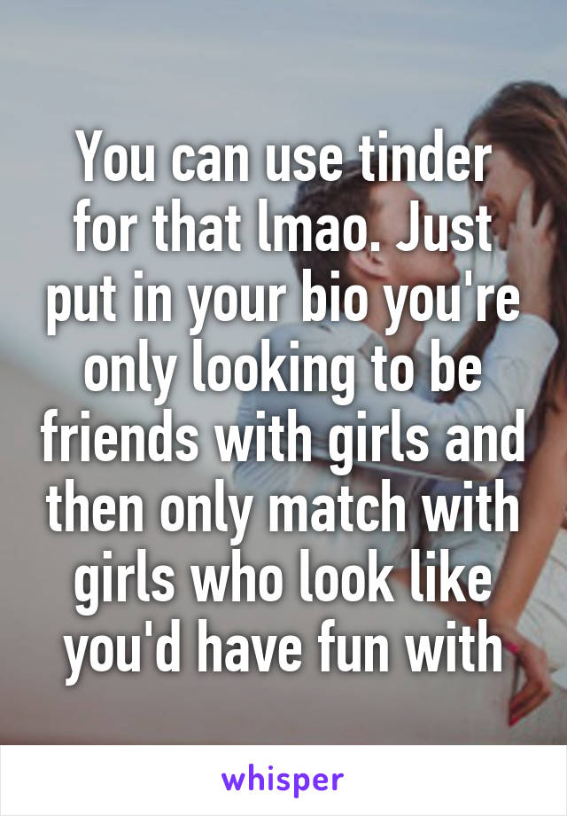 You can use tinder for that lmao. Just put in your bio you're only looking to be friends with girls and then only match with girls who look like you'd have fun with