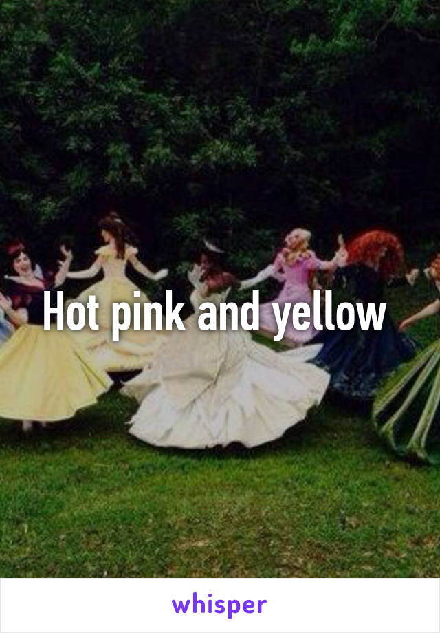 Hot pink and yellow 