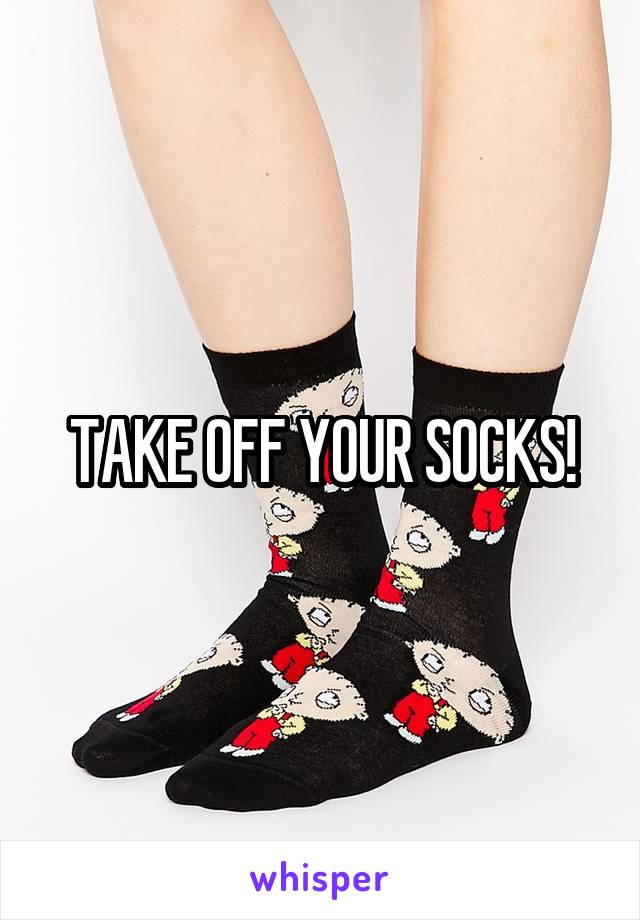 TAKE OFF YOUR SOCKS!