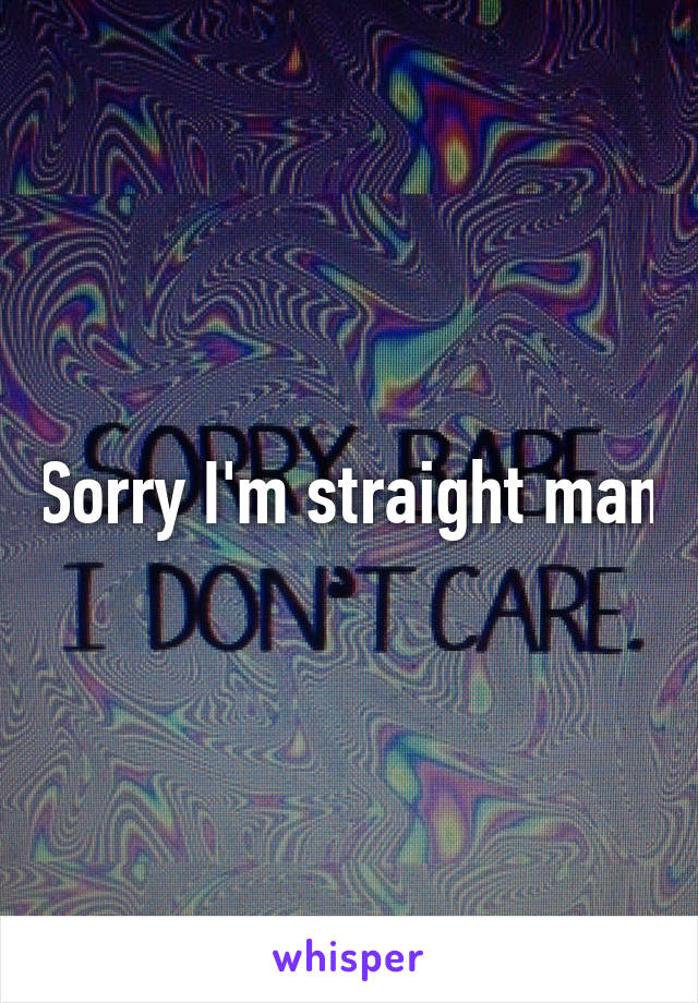 Sorry I'm straight man