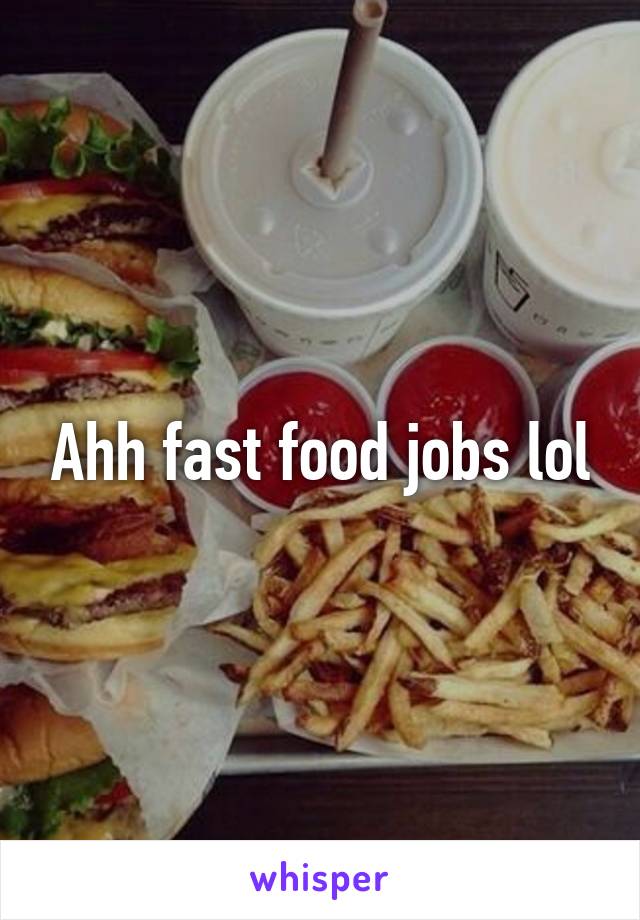 Ahh fast food jobs lol