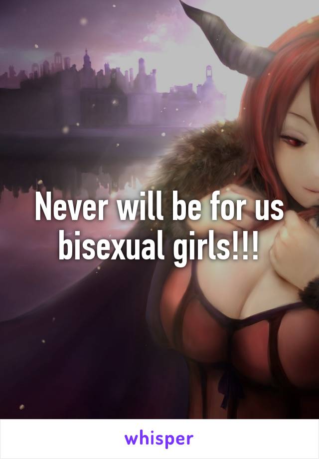 Never will be for us bisexual girls!!!