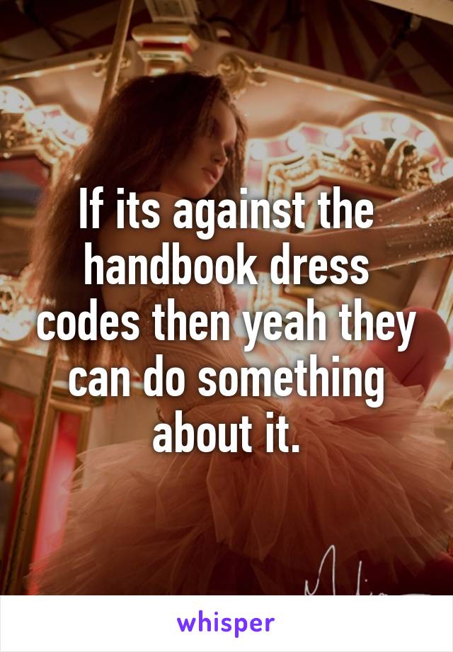 If its against the handbook dress codes then yeah they can do something about it.