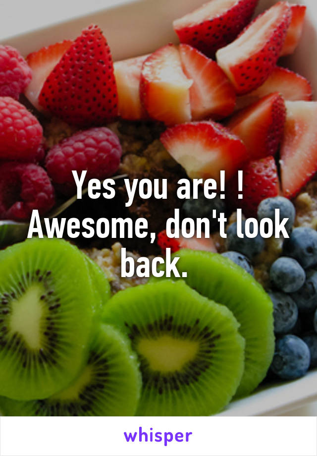 Yes you are! ! Awesome, don't look back. 