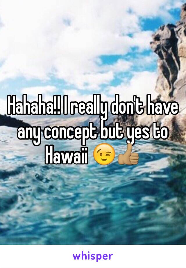 Hahaha!! I really don't have any concept but yes to Hawaii 😉👍🏽