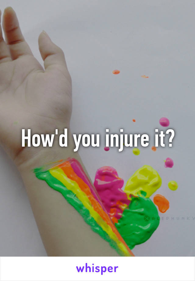 How'd you injure it?