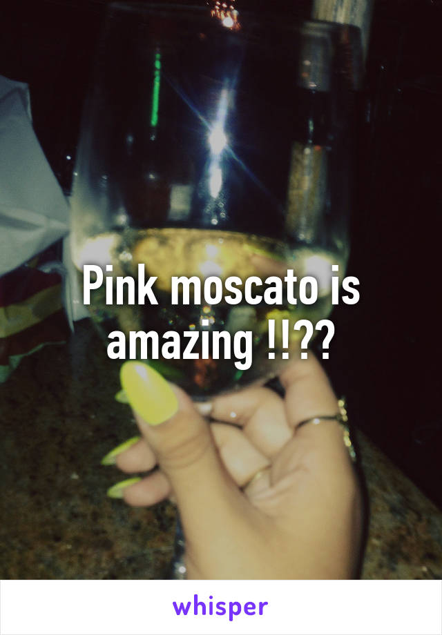 Pink moscato is amazing !!??