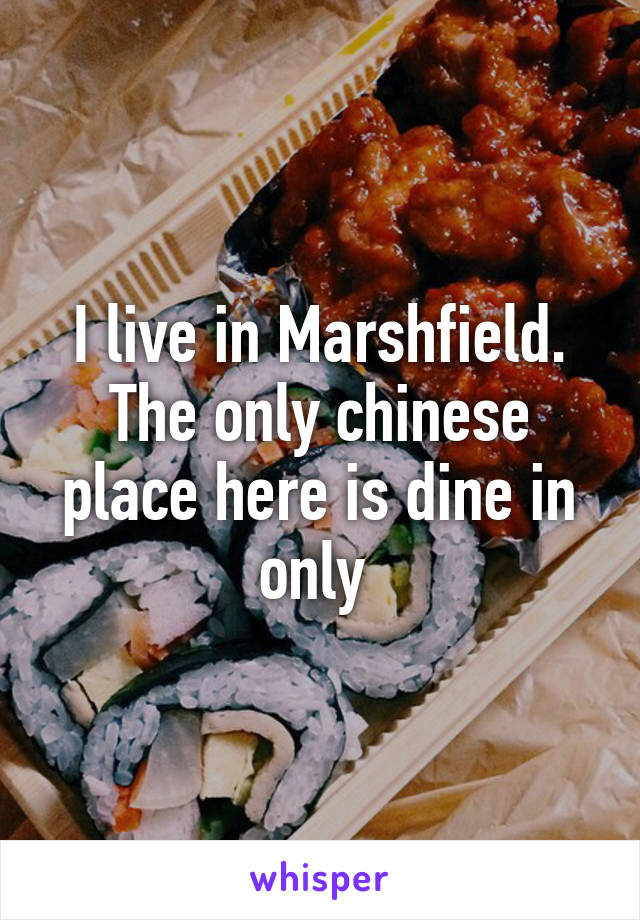 I live in Marshfield. The only chinese place here is dine in only 