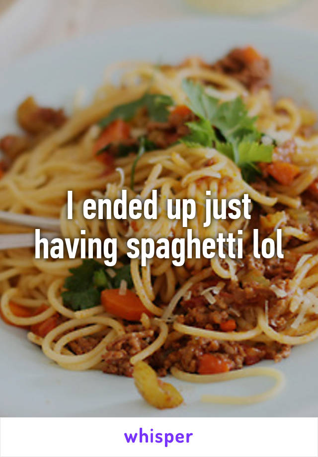 I ended up just having spaghetti lol