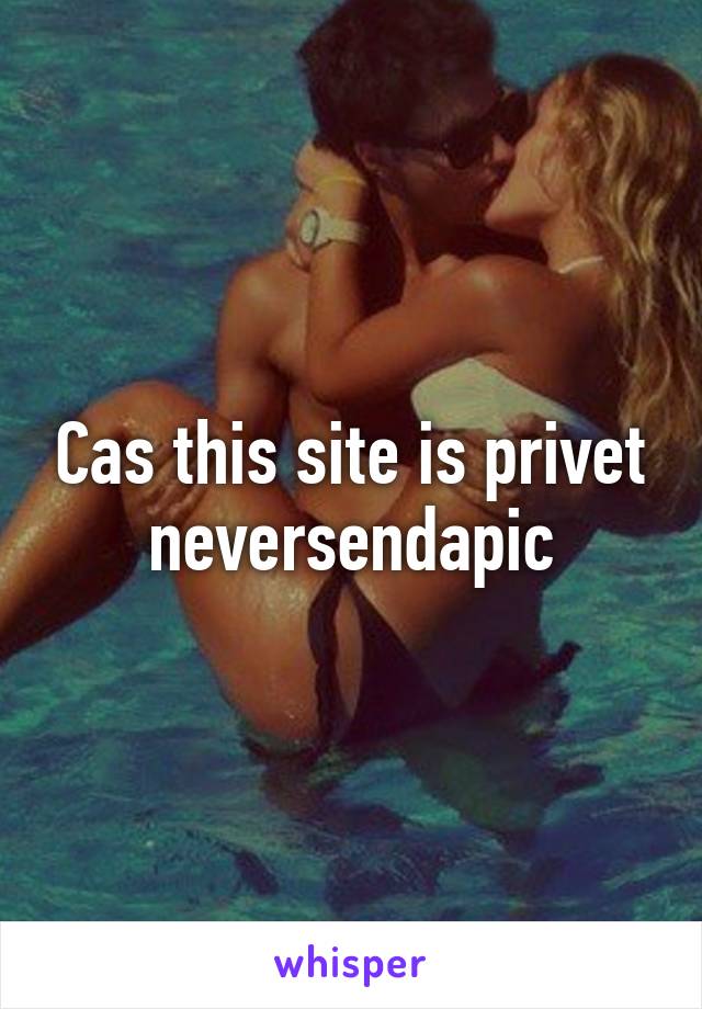 Cas this site is privet
neversendapic