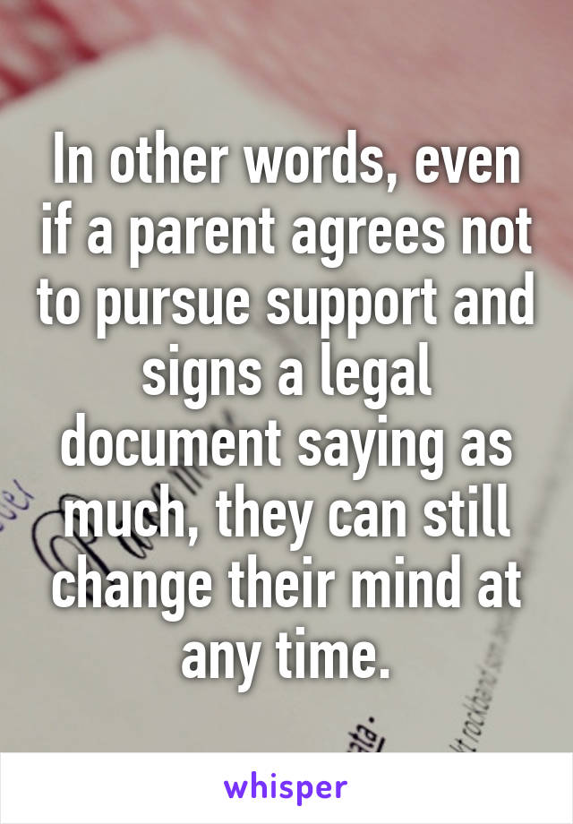 In other words, even if a parent agrees not to pursue support and signs a legal document saying as much, they can still change their mind at any time.