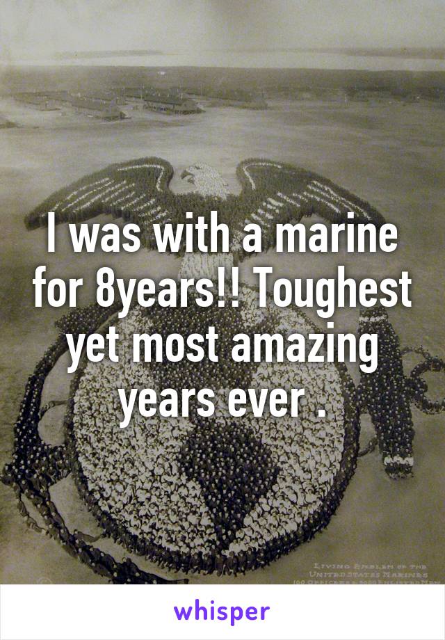 I was with a marine for 8years!! Toughest yet most amazing years ever .