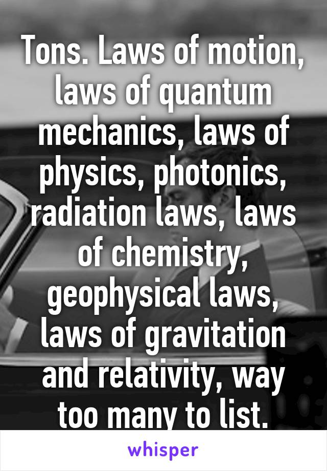 Tons. Laws of motion, laws of quantum mechanics, laws of physics, photonics, radiation laws, laws of chemistry, geophysical laws, laws of gravitation and relativity, way too many to list.