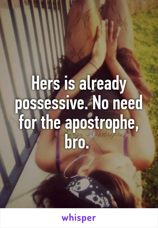 Hers is already possessive. No need for the apostrophe, bro. 