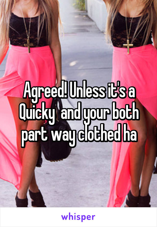 Agreed! Unless it's a Quicky  and your both part way clothed ha