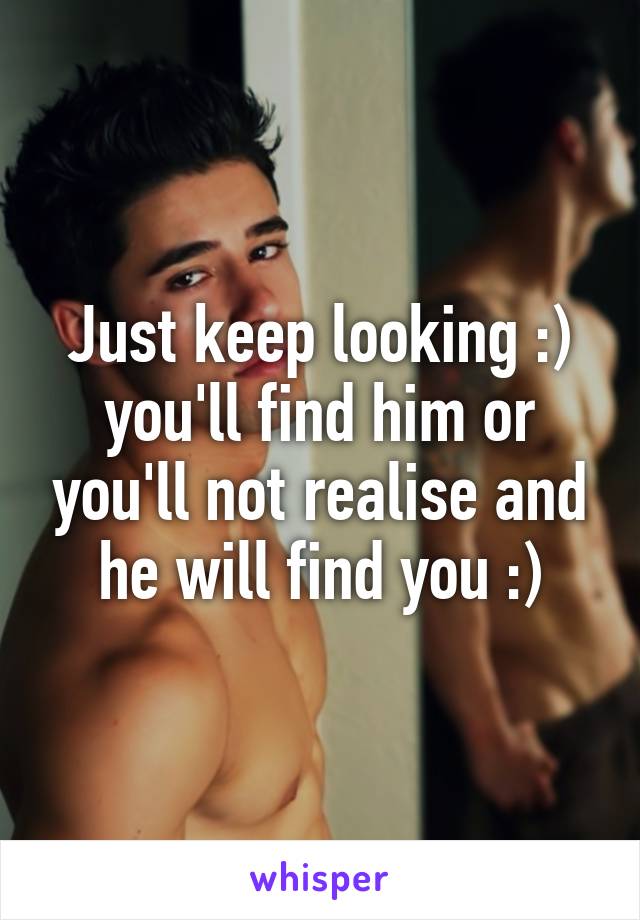 Just keep looking :) you'll find him or you'll not realise and he will find you :)