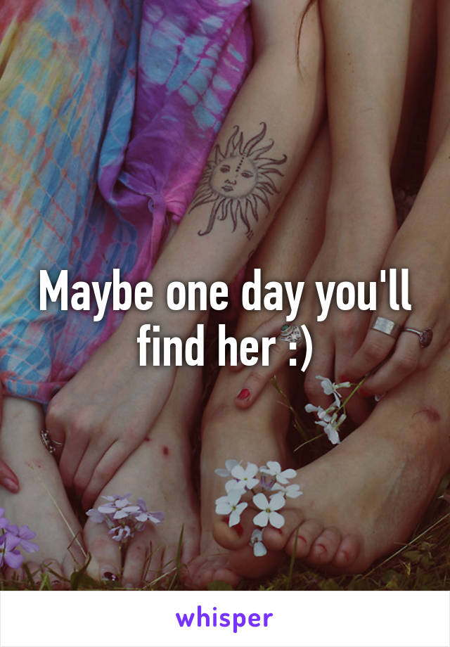 Maybe one day you'll find her :)