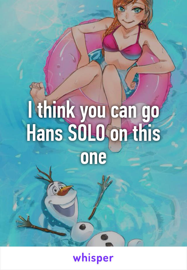 I think you can go Hans SOLO on this one